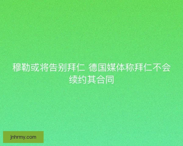 穆勒或将告别拜仁 德国媒体称拜仁不会续约其合同